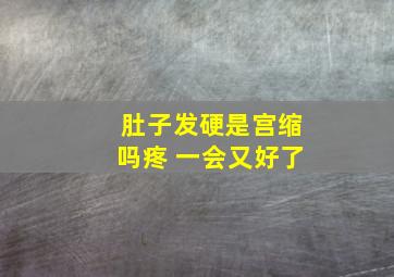 肚子发硬是宫缩吗疼 一会又好了